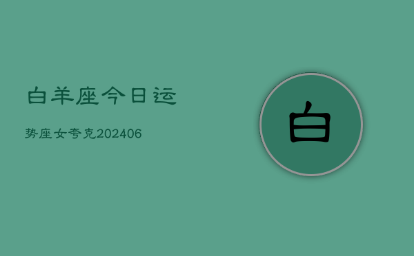 白羊座今日运势座女夸克(6月15日)  第1张