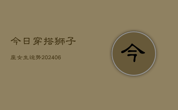 今日穿搭狮子座女生运势(6月15日)