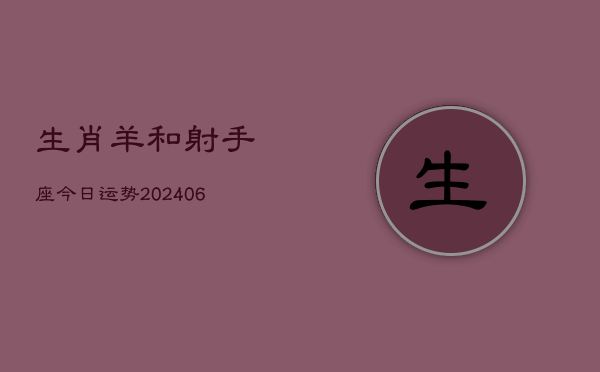 生肖羊和射手座今日运势(6月15日)