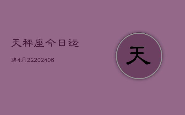 天秤座今日运势4月22(6月15日)  第1张