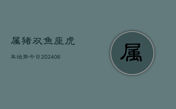 属猪双鱼座虎年运势今日(6月15日)  第1张