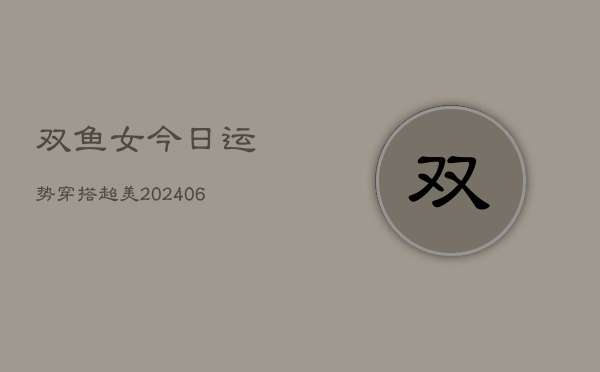 双鱼女今日运势穿搭超美(6月15日)