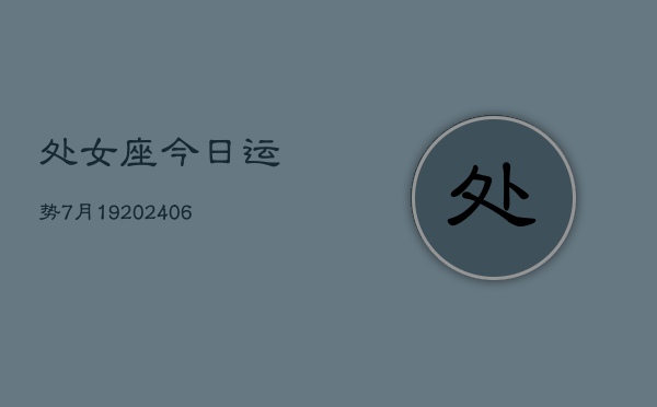 处女座今日运势7月19(6月15日)