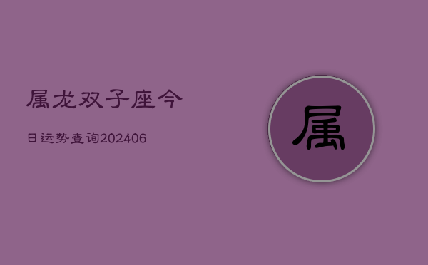 属龙双子座今日运势查询(6月15日)  第1张