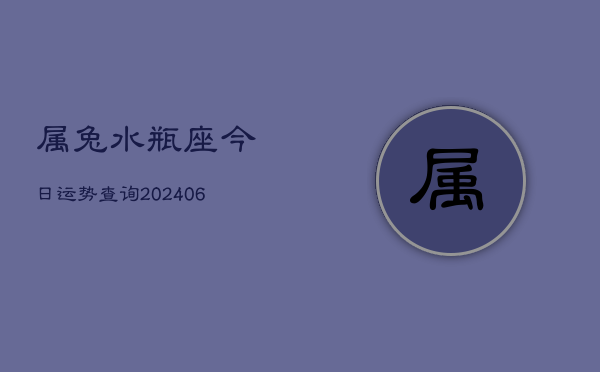 属兔水瓶座今日运势查询(6月15日)