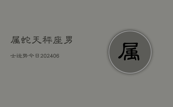 属蛇天秤座男士运势今日(6月15日)  第1张