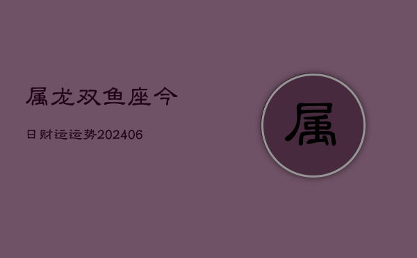 属龙双鱼座今日财运运势(6月15日)  第1张