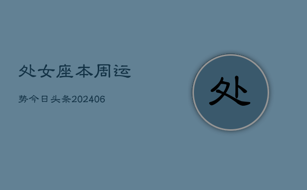 处女座本周运势今日头条(6月15日)