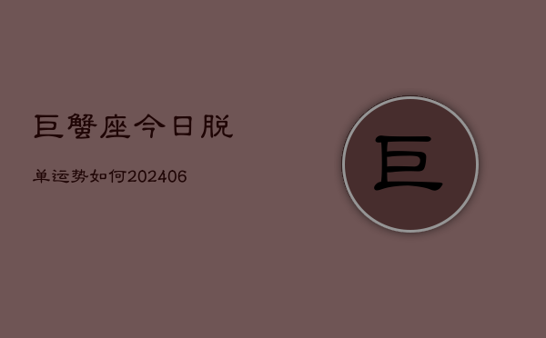 巨蟹座今日脱单运势如何(6月15日)
