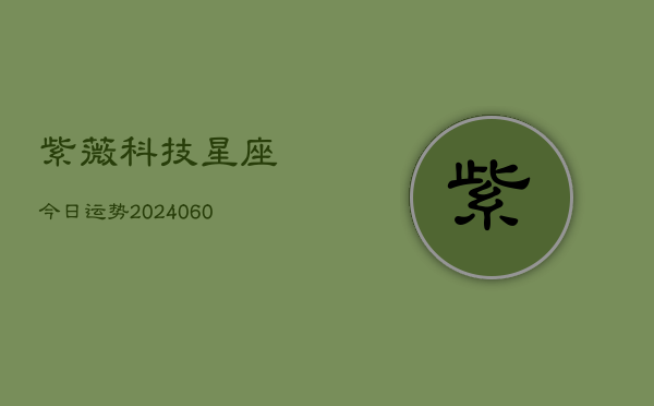 紫薇科技星座今日运势(6月15日)  第1张