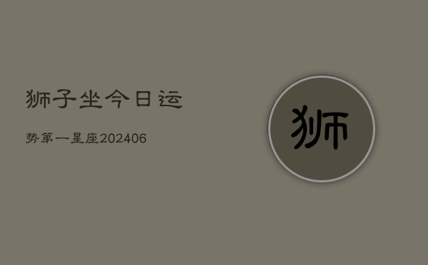 狮子坐今日运势第一星座(6月15日)
