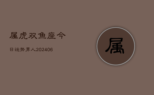 属虎双鱼座今日运势男人(6月15日)