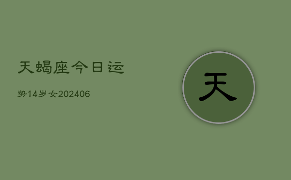 天蝎座今日运势14岁女(6月15日)  第1张