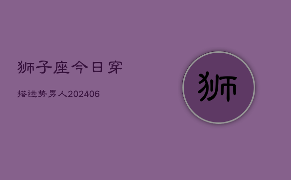 狮子座今日穿搭运势男人(6月15日)  第1张