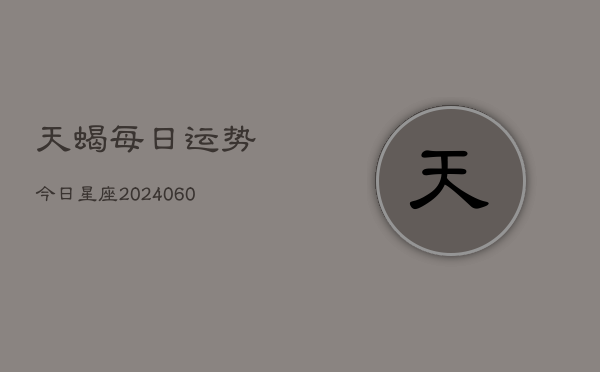 天蝎每日运势今日星座(6月15日)