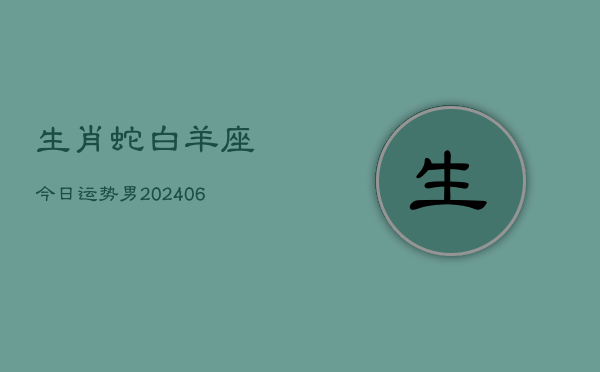 生肖蛇白羊座今日运势男(6月15日)