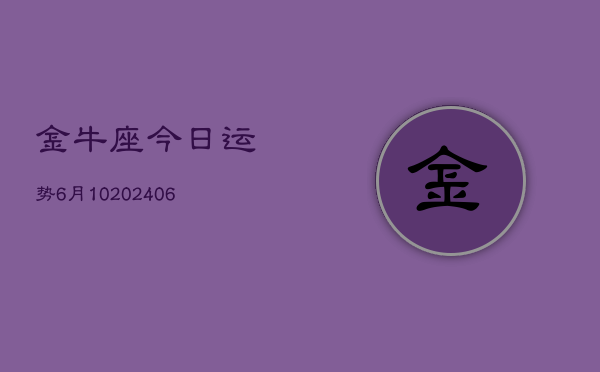 金牛座今日运势6月10(6月15日)  第1张