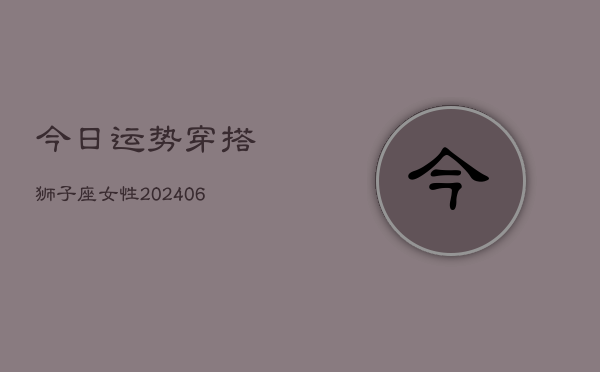 今日运势穿搭狮子座女性(6月15日)