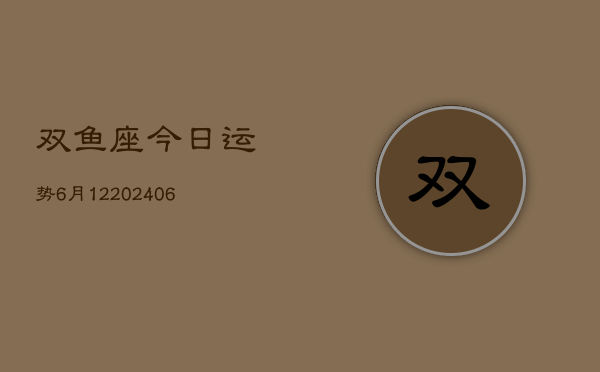 双鱼座今日运势6月12(6月15日)  第1张