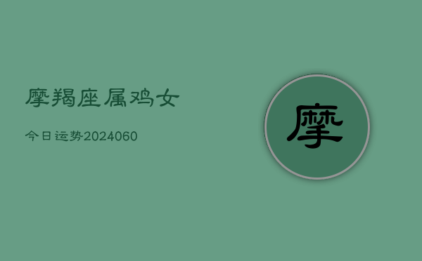 摩羯座属鸡女今日运势(6月15日)  第1张