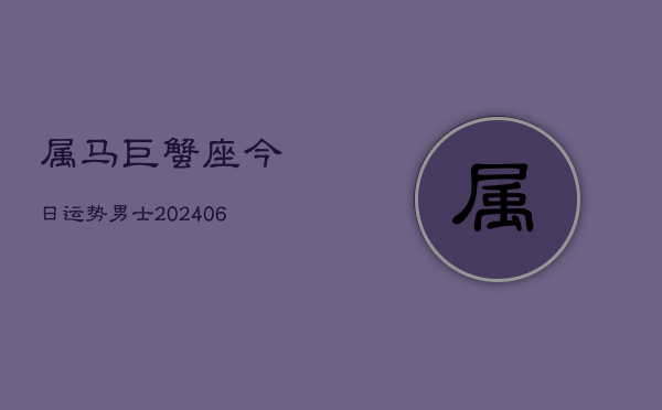属马巨蟹座今日运势男士(6月15日)  第1张