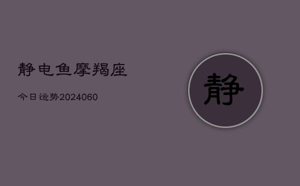 静电鱼摩羯座今日运势(6月15日)