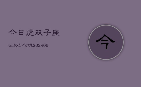 今日虎双子座运势如何呢(6月15日)  第1张