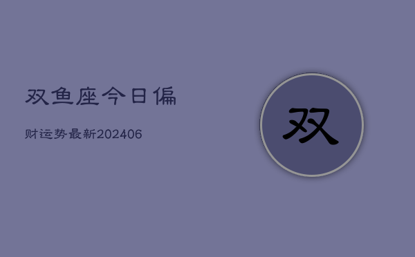 双鱼座今日偏财运势最新(6月15日)  第1张