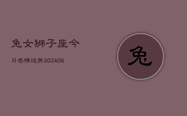 兔女狮子座今日感情运势(6月15日)  第1张