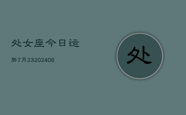 处女座今日运势7月23(6月15日)