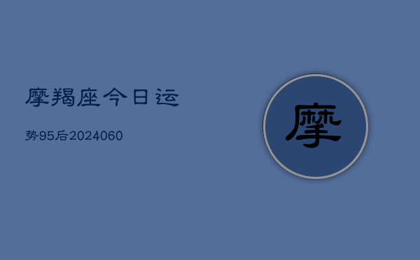 摩羯座今日运势95后(6月15日)  第1张