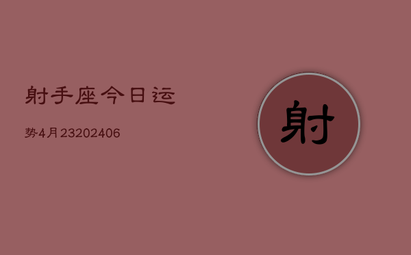 射手座今日运势4月23(6月15日)