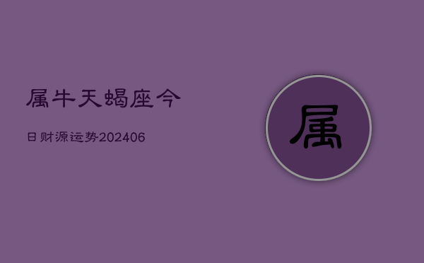 属牛天蝎座今日财源运势(6月15日)  第1张