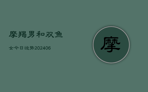 摩羯男和双鱼女今日运势(6月15日)  第1张