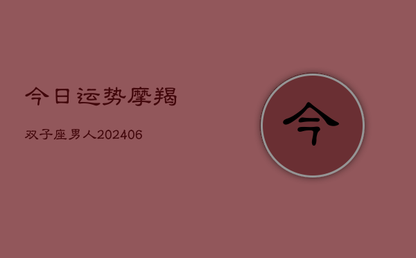 今日运势摩羯双子座男人(6月15日)  第1张