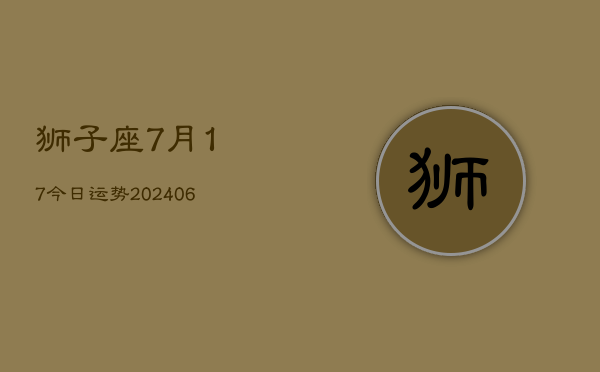 狮子座7月17今日运势(6月15日)