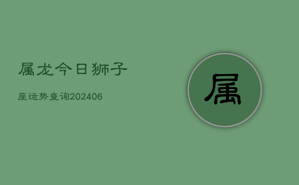 属龙今日狮子座运势查询(6月15日)