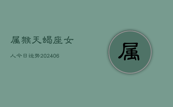 属猴天蝎座女人今日运势(6月15日)  第1张
