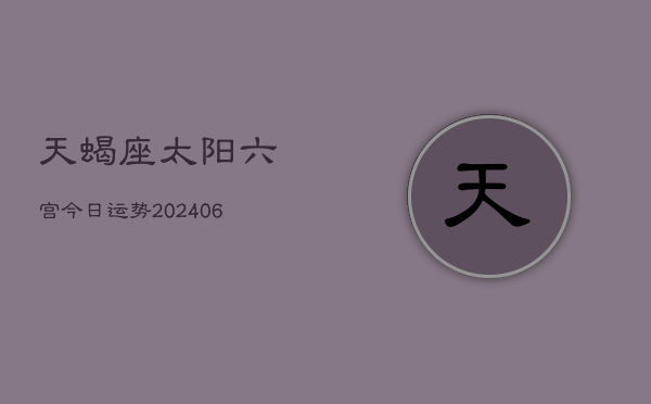 天蝎座太阳六宫今日运势(6月15日)  第1张