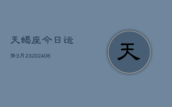 天蝎座今日运势3月23(6月15日)  第1张