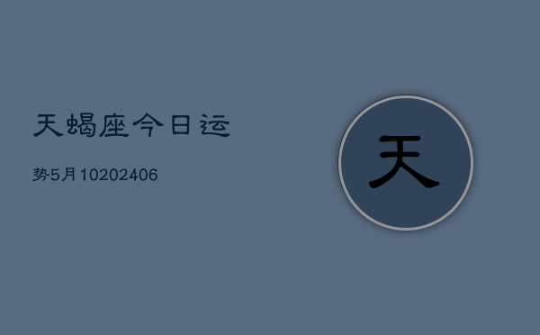 天蝎座今日运势5月10(6月15日)  第1张