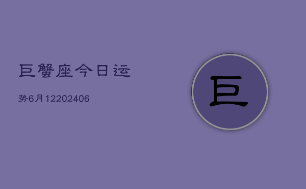 巨蟹座今日运势6月12(6月15日)  第1张