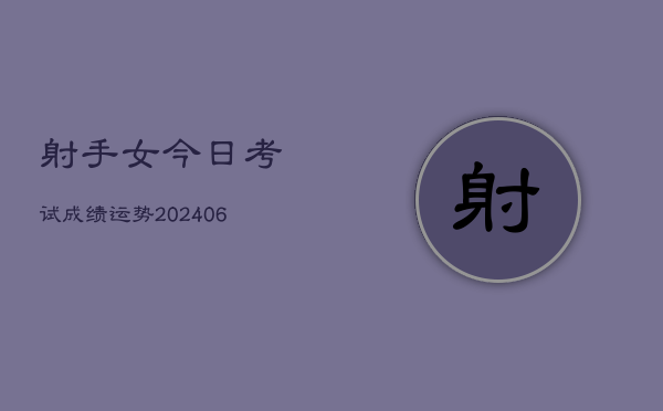 射手女今日考试成绩运势(6月15日)  第1张
