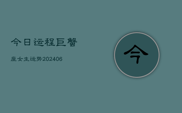 今日运程巨蟹座女生运势(6月15日)