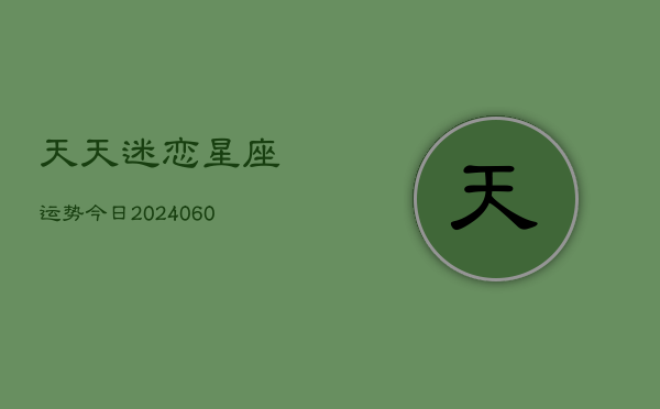 天天迷恋星座运势今日(6月15日)  第1张