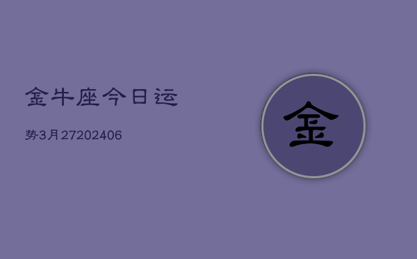 金牛座今日运势3月27(6月15日)