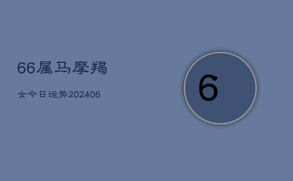 66属马摩羯女今日运势(6月15日)  第1张