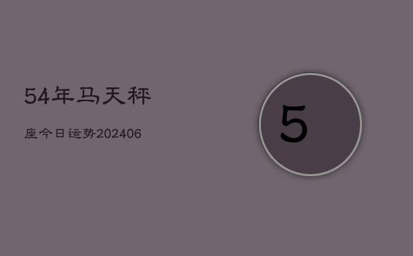 54年马天秤座今日运势(6月15日)  第1张