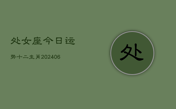 处女座今日运势十二生肖(6月15日)  第1张