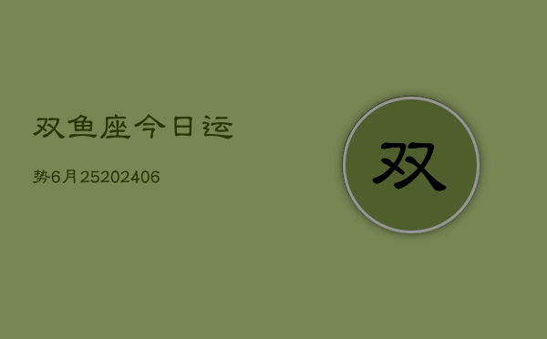 双鱼座今日运势6月25(6月15日)  第1张